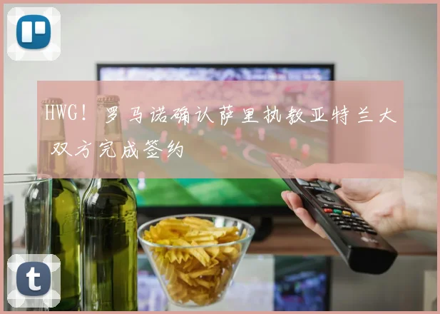 HWG！罗马诺确认萨里执教亚特兰大 双方完成签约