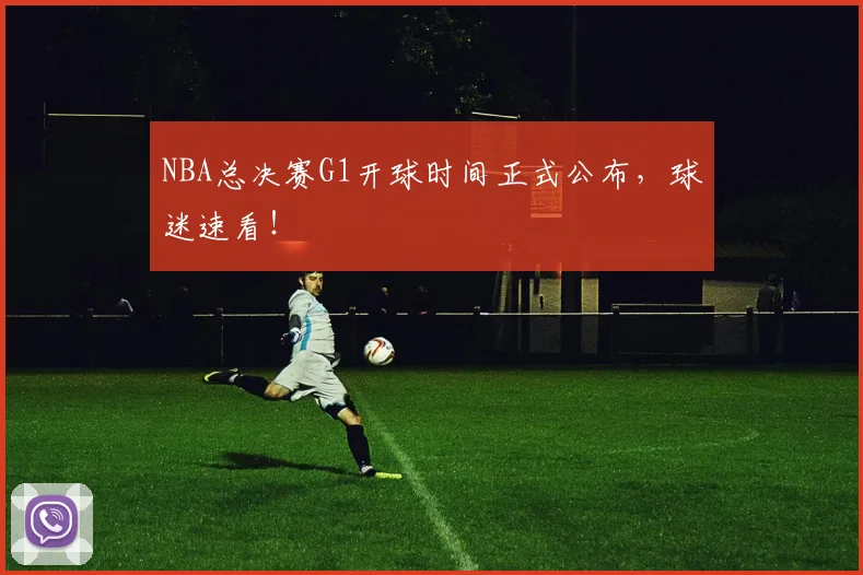 NBA总决赛G1开球时间正式公布，球迷速看！