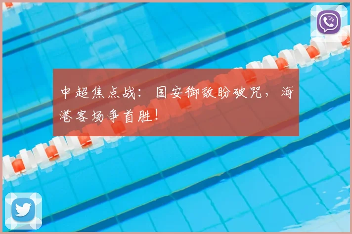 中超焦点战：国安御敌盼破咒，海港客场争首胜！