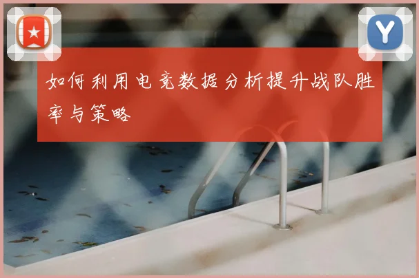 如何利用电竞数据分析提升战队胜率与策略