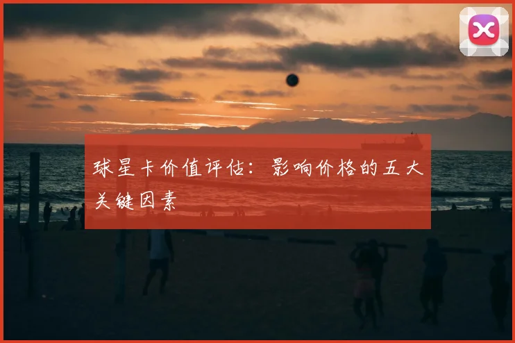 球星卡价值评估：影响价格的五大关键因素