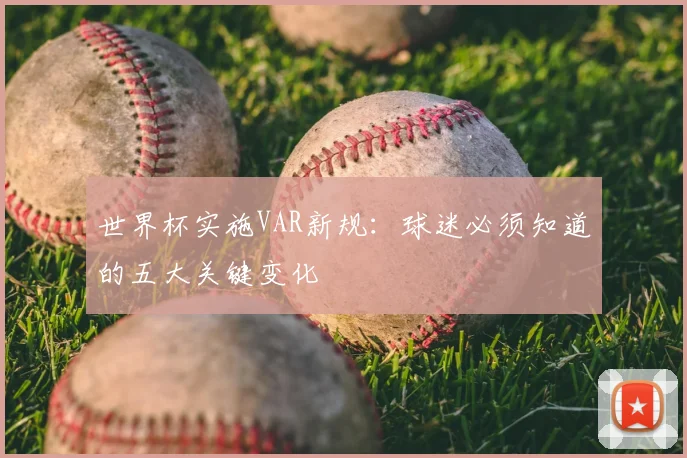 世界杯实施VAR新规：球迷必须知道的五大关键变化