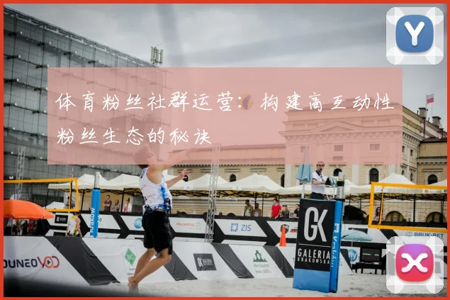 体育粉丝社群运营：构建高互动性粉丝生态的秘诀