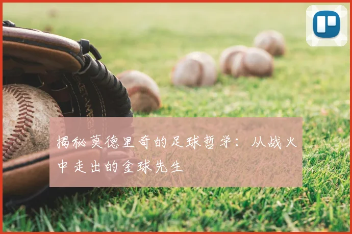 揭秘莫德里奇的足球哲学：从战火中走出的金球先生