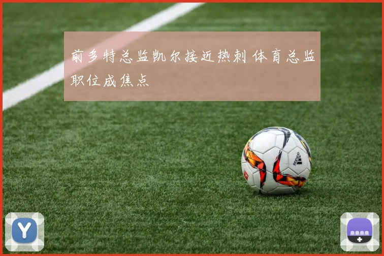 前多特总监凯尔接近热刺 体育总监职位成焦点