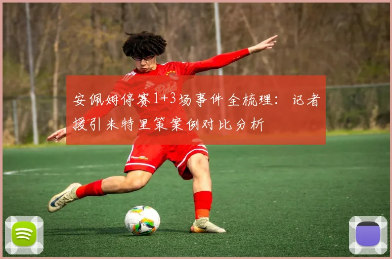 安佩姆停赛1+3场事件全梳理：记者援引米特里策案例对比分析
